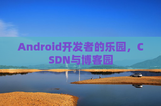 Android开发者的乐园，CSDN与博客园